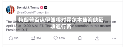 特朗普否认伊朗将对霍尔木兹海峡征收通行费-第2张图片