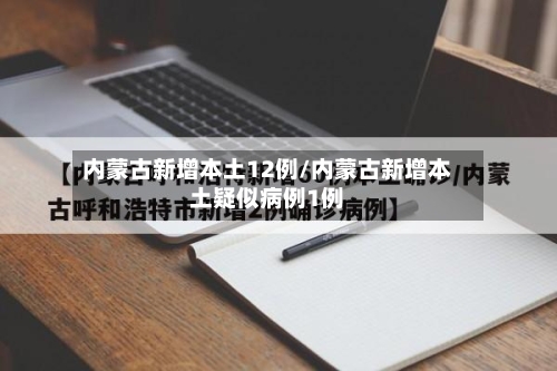 内蒙古新增本土12例/内蒙古新增本土疑似病例1例