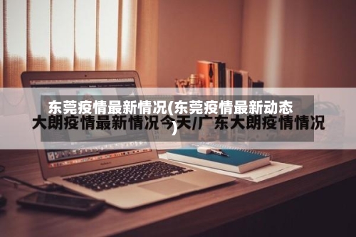 东莞疫情最新情况(东莞疫情最新动态)