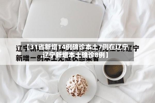 【31省新增14例确诊本土7例在辽宁,辽宁新增本土确诊8例】