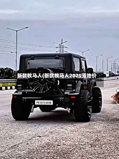 新款牧马人(新款牧马人2025落地价)