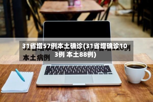 31省增57例本土确诊(31省增确诊103例 本土88例)