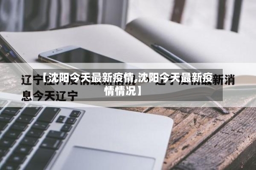 【沈阳今天最新疫情,沈阳今天最新疫情情况】
