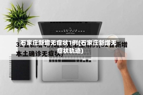 石家庄新增无症状1例(石家庄新增无症状轨迹)