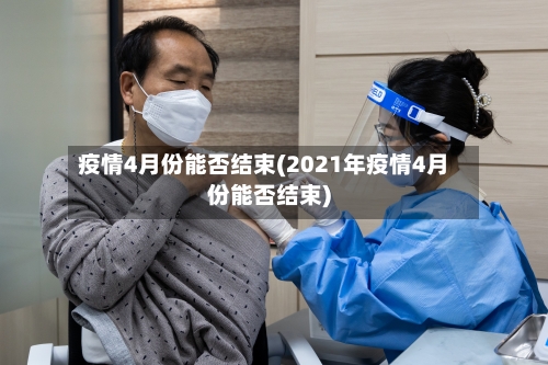 疫情4月份能否结束(2021年疫情4月份能否结束)