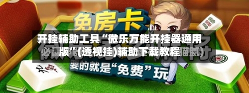开挂辅助工具“微乐万能开挂器通用版”(透视挂)辅助下载教程