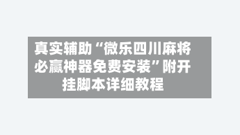 真实辅助“微乐四川麻将必赢神器免费安装	”附开挂脚本详细教程-第3张图片