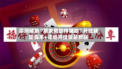 实测辅助“朋友局软件辅助”开挂辅助脚本+详细开挂安装教程