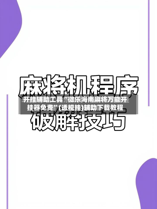 开挂辅助工具“微乐海南麻将万能开挂器免费	”(透视挂)辅助下载教程-第2张图片