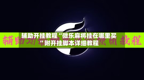 辅助开挂教程“微乐麻将挂在哪里买”附开挂脚本详细教程