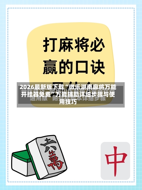 2026最新版下载“微乐湖南麻将万能开挂器免费”万能辅助详细步骤与使用技巧