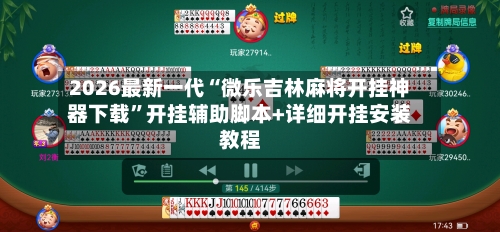 2026最新一代“微乐吉林麻将开挂神器下载”开挂辅助脚本+详细开挂安装教程