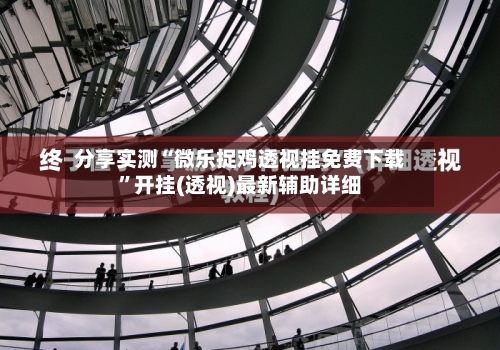分享实测“微乐捉鸡透视挂免费下载”开挂(透视)最新辅助详细