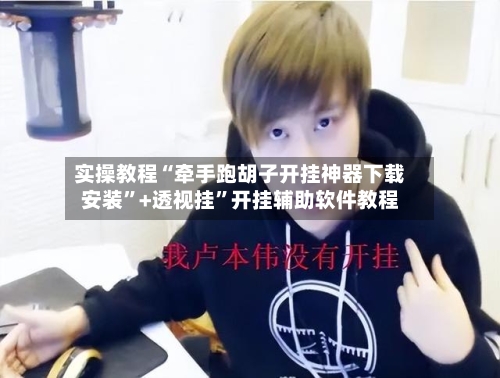 实操教程“牵手跑胡子开挂神器下载安装”+透视挂”开挂辅助软件教程