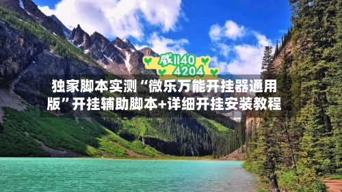 独家脚本实测“微乐万能开挂器通用版”开挂辅助脚本+详细开挂安装教程