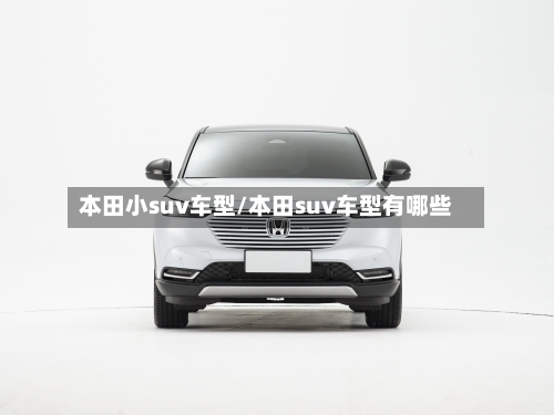 本田小suv车型/本田suv车型有哪些
