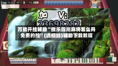 万能开挂辅助“微乐四川麻将怎么开免费的挂”(透视挂)辅助下载教程
