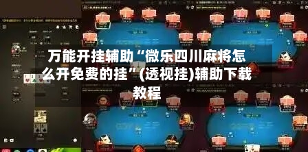 万能开挂辅助“微乐四川麻将怎么开免费的挂	”(透视挂)辅助下载教程-第3张图片