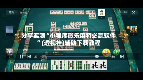 分享实测“小程序微乐麻将必赢软件”(透视挂)辅助下载教程