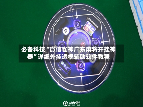 必备科技“微信雀神广东麻将开挂神器”详细外挂透视辅助软件教程-第2张图片