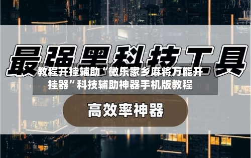 教程开挂辅助“微乐家乡麻将万能开挂器”科技辅助神器手机版教程