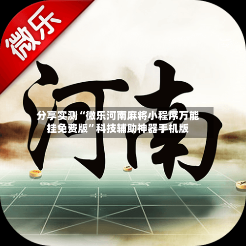 分享实测“微乐河南麻将小程序万能挂免费版”科技辅助神器手机版