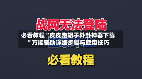 必看教程“皮皮跑胡子外卦神器下载”万能辅助详细步骤与使用技巧-第3张图片