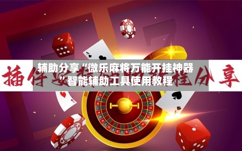 辅助分享“微乐麻将万能开挂神器	”智能辅助工具使用教程-第2张图片