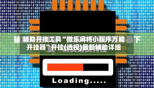 辅助开挂工具“微乐麻将小程序万能开挂器”开挂(透视)最新辅助详细-第3张图片