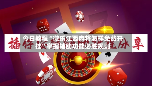 今日教程“微乐江西麻将怎样免费开挂”掌握辅助功能必胜规则