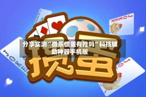 分享实测“微乐惯蛋有挂吗”科技辅助神器手机版