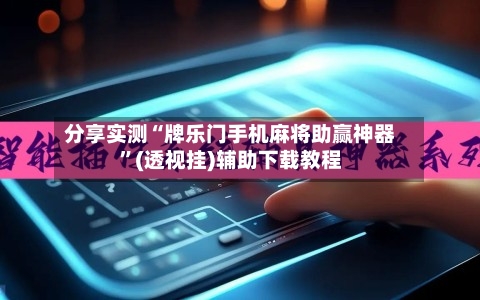 分享实测“牌乐门手机麻将助赢神器”(透视挂)辅助下载教程