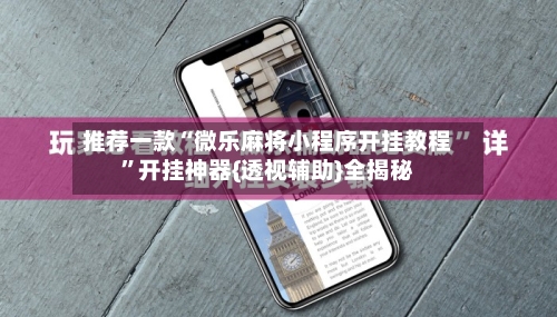 推荐一款“微乐麻将小程序开挂教程”开挂神器{透视辅助}全揭秘-第3张图片