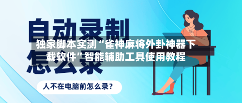 独家脚本实测“雀神麻将外卦神器下载软件”智能辅助工具使用教程-第2张图片
