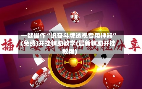 一键操作“讯奇斗牌透视专用神器”(免费)开挂辅助教学(最新辅助开挂教程)-第3张图片
