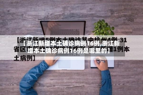 【浙江新增本土确诊病例16例,浙江新增本土确诊病例16例是哪里的】-第2张图片