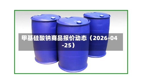 甲基硅酸钠商品报价动态（2026-04-25）