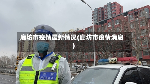 廊坊市疫情最新情况(廊坊市疫情消息)