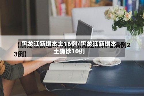 黑龙江新增本土16例/黑龙江新增本土确诊10例-第2张图片