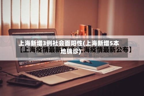 上海新增3例社会面阳性(上海新增5本地确诊)