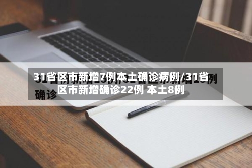 31省区市新增7例本土确诊病例/31省区市新增确诊22例 本土8例-第2张图片