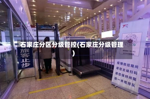 石家庄分区分级管控(石家庄分级管理)