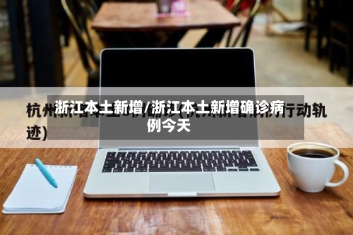 浙江本土新增/浙江本土新增确诊病例今天-第2张图片