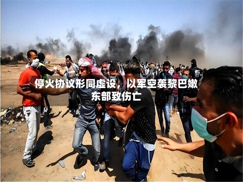停火协议形同虚设，以军空袭黎巴嫩东部致伤亡