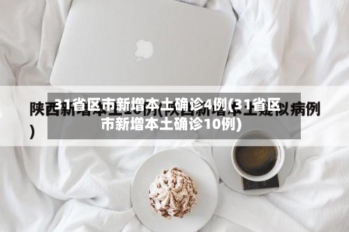 31省区市新增本土确诊4例(31省区市新增本土确诊10例)-第2张图片