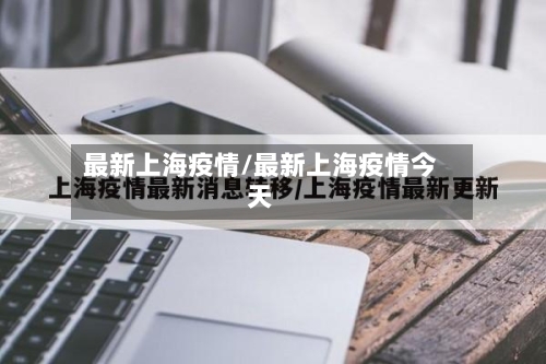 最新上海疫情/最新上海疫情今天