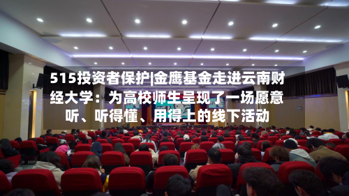 515投资者保护|金鹰基金走进云南财经大学：为高校师生呈现了一场愿意听、听得懂、用得上的线下活动-第2张图片
