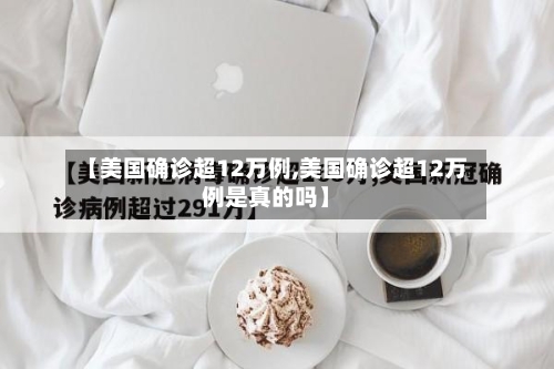 【美国确诊超12万例,美国确诊超12万例是真的吗】-第3张图片