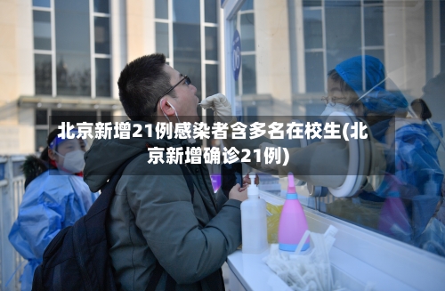 北京新增21例感染者含多名在校生(北京新增确诊21例)-第2张图片