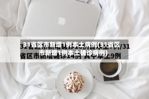 31省区市新增1例本土病例(31省区市新增1例本土确诊病例)